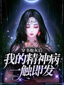 穿书炮灰后，我的精神病一触即发小说无弹窗阅读的网站推荐