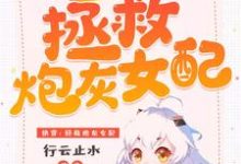 已完结小说《快穿:拯救炮灰女配》最新章节-够力荐小说推荐网