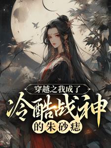 穿越之我成了冷酷战神的朱砂痣小说最新章节在哪里可以读到？