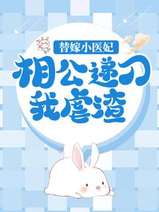 哪里能找到替嫁小医妃，相公递刀我虐渣小说的全部章节？