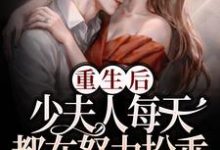 重生后,少夫人每天都在努力扮乖小说,重生后,少夫人每天都在努力扮乖在线阅读-够力荐小说推荐网