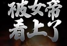 纯阳之体的我，被女帝看上了小说完结版章节免费阅读-够力荐小说推荐网