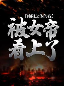 纯阳之体的我，被女帝看上了小说完结版章节免费阅读