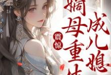 震惊!嫡母重生成儿媳小说完结了吗?在哪里可以免费读到?-够力荐小说推荐网
