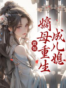 震惊！嫡母重生成儿媳小说完结了吗？在哪里可以免费读到？