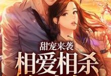 完整版的甜宠来袭:相爱相杀何太急小说在哪里可以免费读到?-够力荐小说推荐网