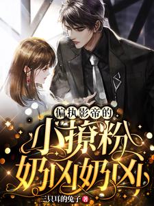 免费看偏执影帝的小撩粉，奶凶奶凶！小说的网站有哪些？