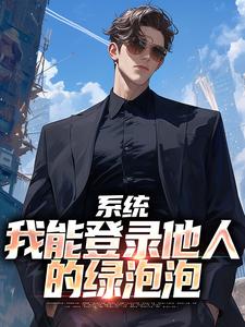 完结版《系统：我能登录他人的绿泡泡》章节阅读