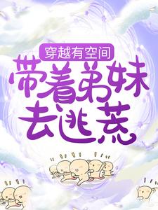 小说《穿越有空间，带着弟妹去逃荒》章节免费阅读