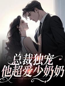 总裁独宠：他超爱少奶奶免费阅读，总裁独宠：他超爱少奶奶余可厉寒舟