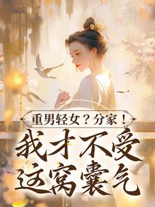 免费在线阅读重男轻女？分家！ 我才不受这窝囊气小说的正规网站有哪些？