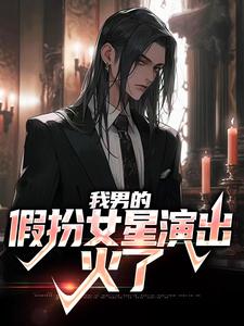 在线寻找姜楠的小说，我男的，假扮女星演出，火了免费阅读