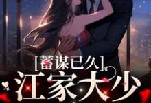 蓄谋已久:江家大少如愿娶妻小说,蓄谋已久:江家大少如愿娶妻在线阅读-够力荐小说推荐网