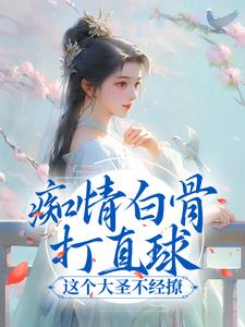 痴情白骨打直球，这个大圣不经撩 杨雪孙悟空，痴情白骨打直球，这个大圣不经撩最新章节
