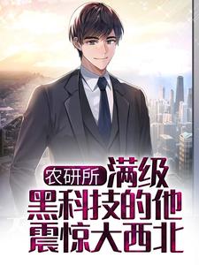 张毅是哪本书的主角？农研所，满级黑科技的他震惊大西北免费读