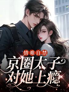 《情难自禁，京圈太子对她上瘾》全集免费在线阅读（云慕权衍墨）