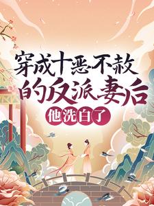 《穿成十恶不赦的反派妻后，他洗白了》全集免费在线阅读（崔晚棠宋彧）
