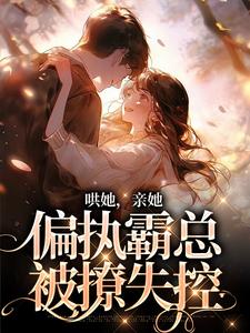 哄她，亲她，偏执霸总被撩失控免费阅读，哄她，亲她，偏执霸总被撩失控沈梨傅南枭