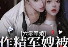 完结版《六零军婚:作精军嫂被首长宠上天》章节目录在线阅读-够力荐小说推荐网
