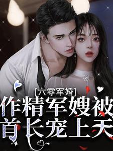 完结版《六零军婚：作精军嫂被首长宠上天》章节目录在线阅读