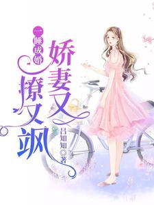 在线寻找阮玉糖墨夜柏墨夜橙的小说，一睡成婚：娇妻又撩又飒免费阅读