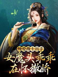 哪里能找到纯爱战士出手：女魔头乖乖在怀撒娇小说的全部章节？