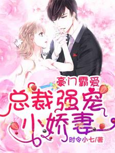 豪门霸爱：总裁强宠小娇妻免费阅读，豪门霸爱：总裁强宠小娇妻章节目录