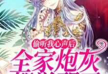 完结版《偷听我心声后,全家炮灰都觉醒了》在线免费阅读-够力荐小说推荐网