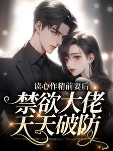 读心作精前妻后，禁欲大佬天天破防免费阅读，读心作精前妻后，禁欲大佬天天破防章节在线阅读