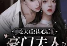 小说《吃大瓜！读心后豪门夫人又爆料了》章节阅读-够力荐小说推荐网
