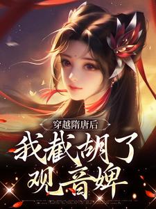 穿越隋唐后，我截胡了观音婢最新章节，穿越隋唐后，我截胡了观音婢免费阅读