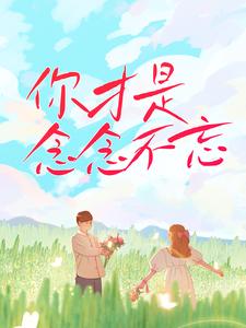 你才是念念不忘小说，你才是念念不忘章节在线阅读