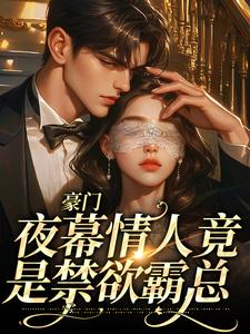 豪门：夜幕情人竟是禁欲霸总免费阅读，豪门：夜幕情人竟是禁欲霸总章节目录