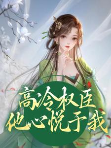 高冷权臣他心悦于我小说，高冷权臣他心悦于我章节在线阅读