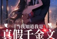 完结版《当我知道我是真假千金文里的炮灰后》章节阅读-够力荐小说推荐网