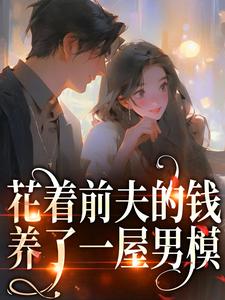 免费看花着前夫的钱，养了一屋男模小说的网站有哪些？