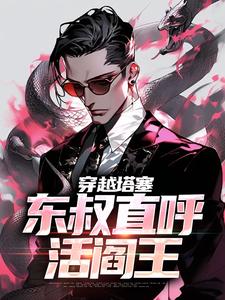 已完结小说《穿越塔塞，东叔直呼活阎王》章节在线阅读