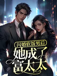 已完结小说《闪婚软饭男后，她成了富太太？》章节在线阅读