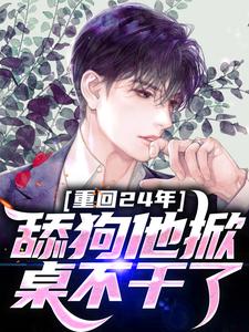 重回24年，舔狗他掀桌不干了免费阅读，重回24年，舔狗他掀桌不干了章节目录