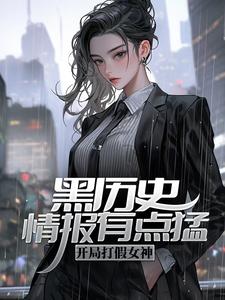 黑历史情报有点猛，开局打假女神小说有没有完整的免费版本在线阅读？