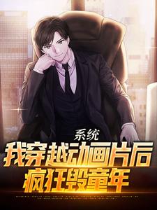 已完结小说《系统：我穿越动画片后，疯狂毁童年》章节在线阅读