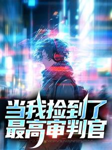 当我捡到了最高审判官小说的免费电子版在哪里可以下载或阅读？