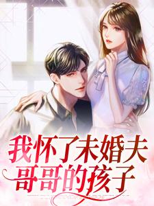 我怀了未婚夫哥哥的孩子小说最新章节在哪里可以读到？
