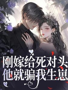 《刚嫁给死对头，他就骗我生崽》小说章节在线试读，《刚嫁给死对头，他就骗我生崽》最新章节目录