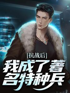 完整版的抗战后，我成了著名特种兵小说在哪里可以免费读到？