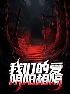 已完结小说《我们的爱阴阳相隔》章节在线阅读