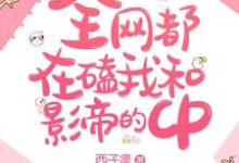 已完结小说《全网都在磕我和影帝的CP》章节免费阅读-够力荐小说推荐网