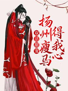完结版《双洁甜宠：扬州瘦马得我心》在线免费阅读