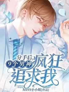 分手后，9个男神疯狂追求我小说最新更新在哪里？免费在线看