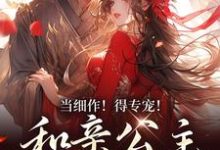 当细作!得专宠!和亲公主野心勃勃小说,当细作!得专宠!和亲公主野心勃勃免费阅读-够力荐小说推荐网